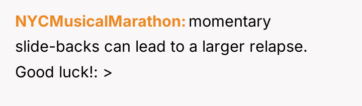NYCMusicalMarathon momentary slide-backs can lead to a larger relapse. Good...