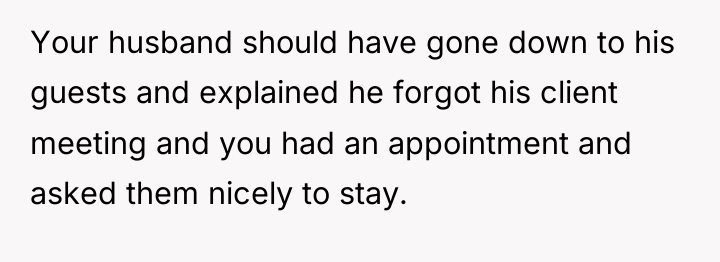 Your husband should have gone down to his guests and...