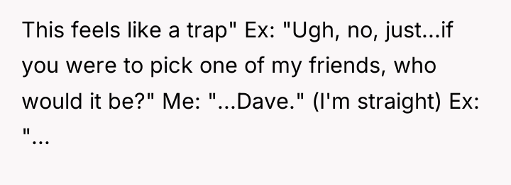 This feels like a trap" Ex: "Ugh, no, just...if you...