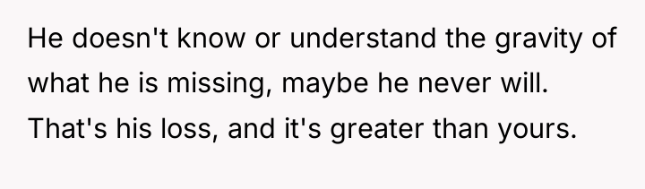 He doesn't know or understand the gravity of what he...