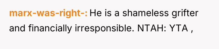 marx-was-right- He is a shameless grifter and financially irresponsible. NTAH:...