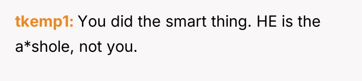 tkemp1 You did the smart thing. HE is the a*shole,...