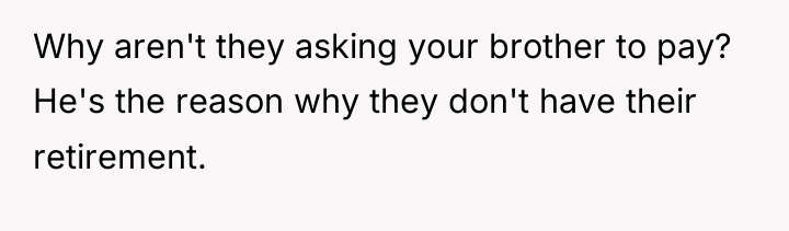 Why aren't they asking your brother to pay? He's the...