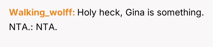 Walking_wolff Holy heck, Gina is something. NTA.: NTA.