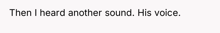 Then I heard another sound. His voice.