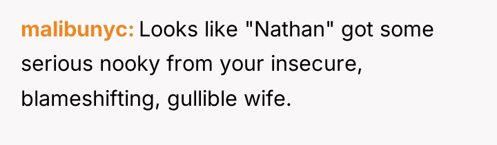 malibunyc Looks like "Nathan" got some serious nooky from your...