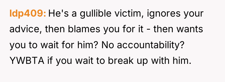 ldp409 He's a gullible victim, ignores your advice, then blames...