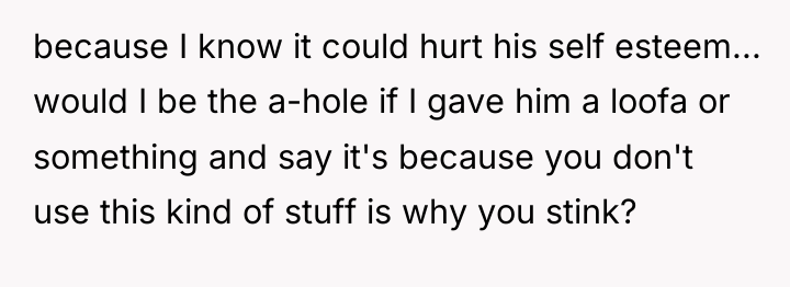 because I know it could hurt his self esteem... would...