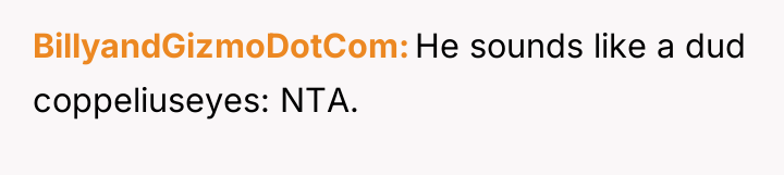 BillyandGizmoDotCom He sounds like a dud coppeliuseyes: NTA.