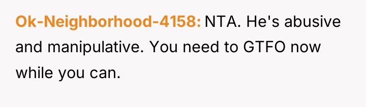 Ok-Neighborhood-4158 NTA. He's abusive and manipulative. You need to GTFO...
