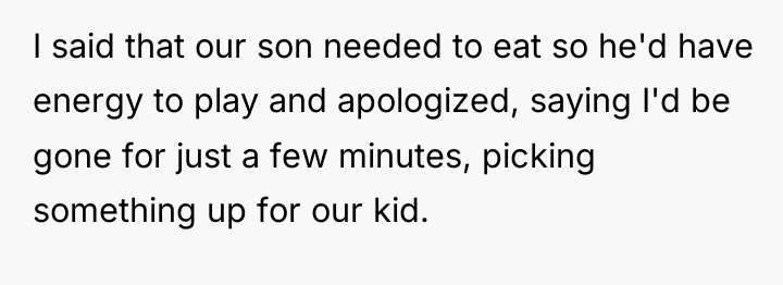 I said that our son needed to eat so he'd...