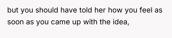 but you should have told her how you feel as...