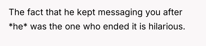 The fact that he kept messaging you after *he* was...