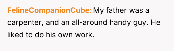 FelineCompanionCube My father was a carpenter, and an all-around handy...