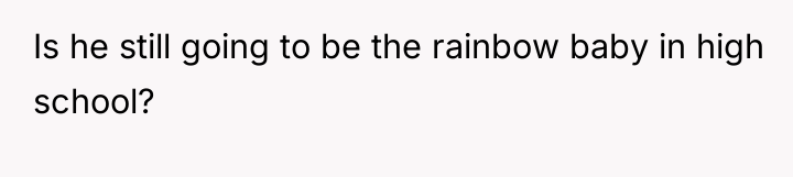 Is he still going to be the rainbow baby in...