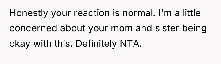 Honestly your reaction is normal. I'm a little concerned about...