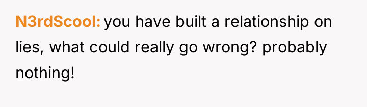 N3rdScool you have built a relationship on lies, what could...