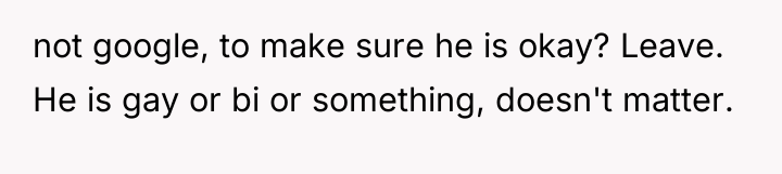 not google, to make sure he is okay? Leave. He...