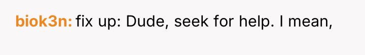 biok3n fix up: Dude, seek for help. I mean,