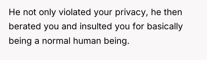 He not only violated your privacy, he then berated you...