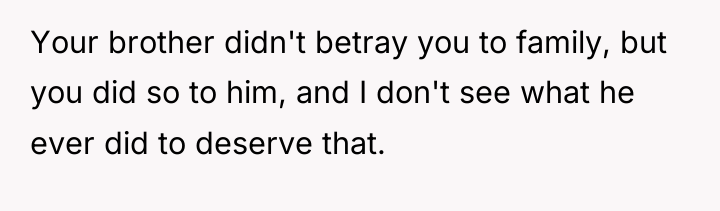 Your brother didn't betray you to family, but you did...
