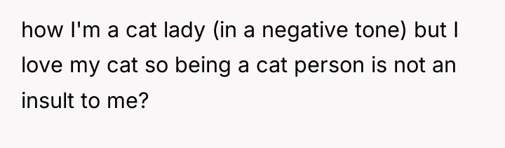 how I'm a cat lady (in a negative tone) but...