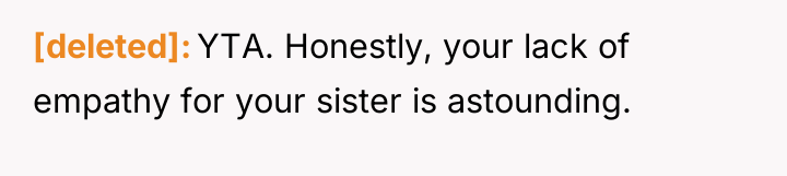 [deleted] YTA. Honestly, your lack of empathy for your sister...