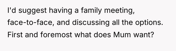 I'd suggest having a family meeting, face-to-face, and discussing all...