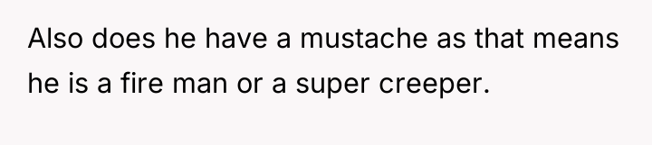 Also does he have a mustache as that means he...