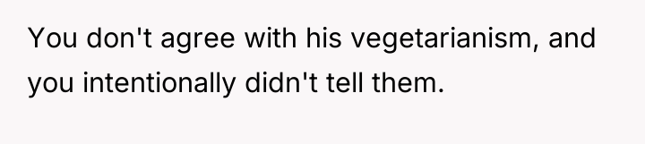 You don't agree with his vegetarianism, and you intentionally didn't...