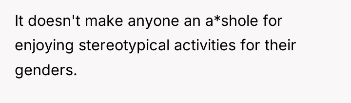 It doesn't make anyone an a*shole for enjoying stereotypical activities...