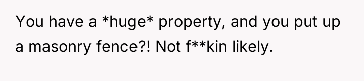 You have a *huge* property, and you put up a...