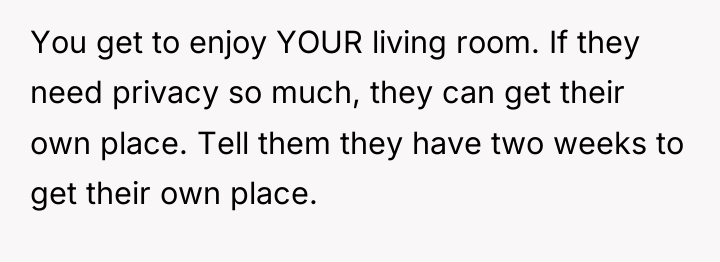 You get to enjoy YOUR living room. If they need...