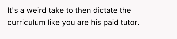 It's a weird take to then dictate the curriculum like...