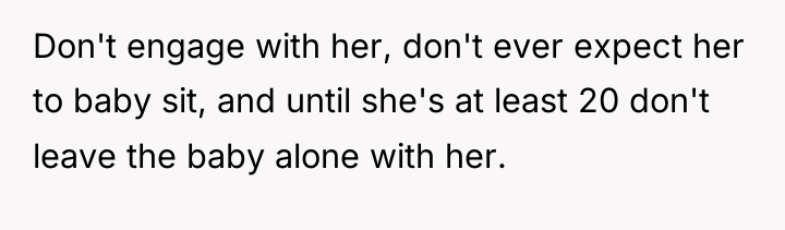 Don't engage with her, don't ever expect her to baby...