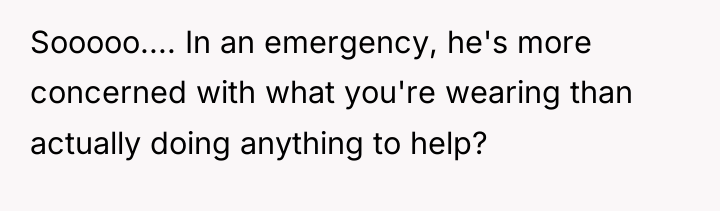 Sooooo.... In an emergency, he's more concerned with what you're...