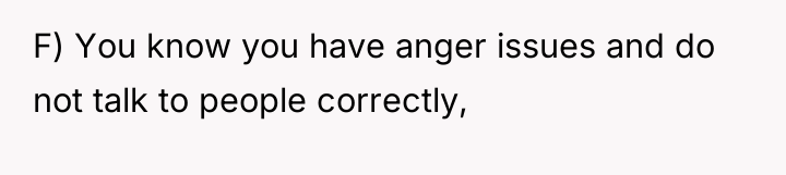 F) You know you have anger issues and do not...