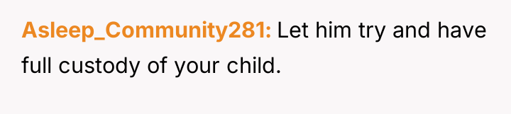 Asleep_Community281 Let him try and have full custody of your...