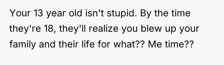 Your 13 year old isn't stupid. By the time they're...