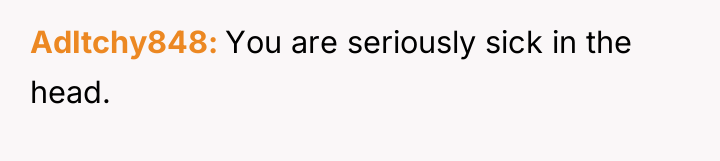 AdItchy848 You are seriously sick in the head.