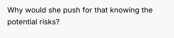 Why would she push for that knowing the potential risks?