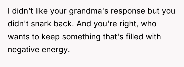 I didn't like your grandma's response but you didn't snark...