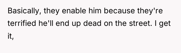 Basically, they enable him because they're terrified he'll end up...