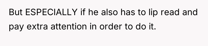 But ESPECIALLY if he also has to lip read and...