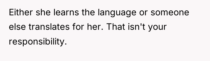 Either she learns the language or someone else translates for...
