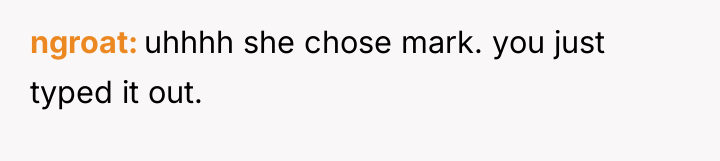 ngroat uhhhh she chose mark. you just typed it out.