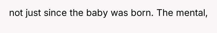 not just since the baby was born. The mental,