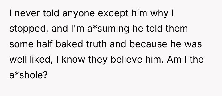 I never told anyone except him why I stopped, and...