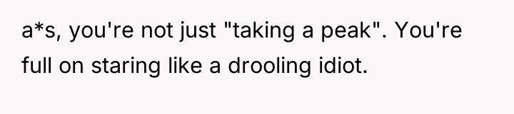 a*s, you're not just "taking a peak". You're full on...