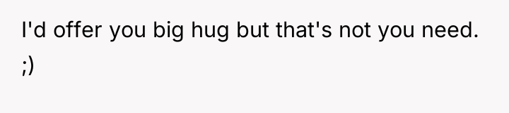 I'd offer you big hug but that's not you need....